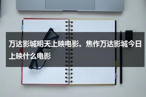 万达影城明天上映电影。焦作万达影城今日上映什么电影-第1张图片-九妖电影