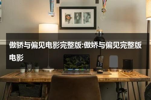 傲骄与偏见电影完整版:傲娇与偏见完整版电影-第1张图片-九妖电影