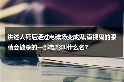 讲述人死后通过电磁场变成鬼,直视鬼的眼睛会被杀的一部电影叫什么名？-第1张图片-九妖电影