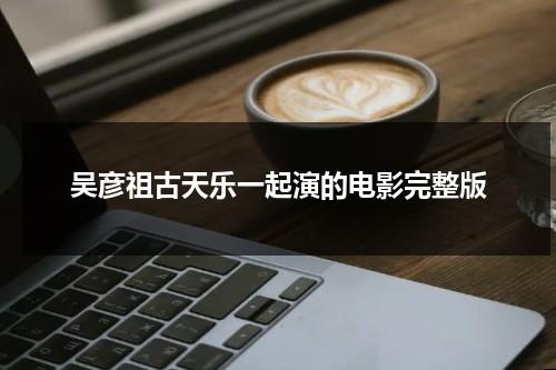 吴彦祖古天乐一起演的电影完整版-第1张图片-九妖电影