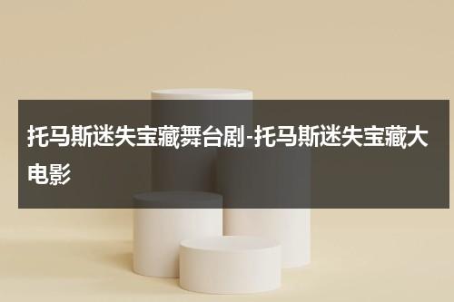 托马斯迷失宝藏舞台剧-托马斯迷失宝藏大电影-第1张图片-九妖电影