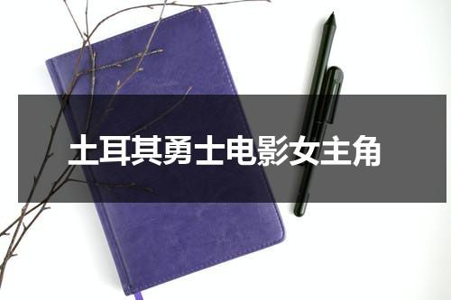 土耳其勇士电影女主角-第1张图片-九妖电影