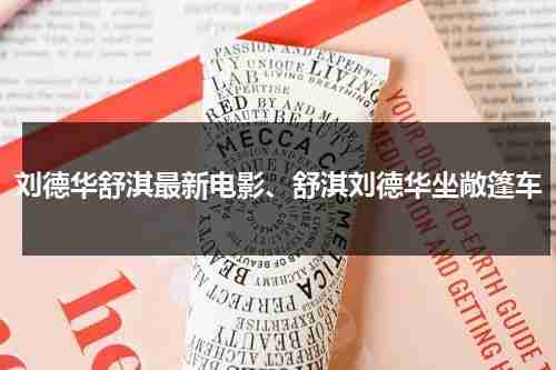 刘德华舒淇最新电影、舒淇刘德华坐敞篷车-第1张图片-九妖电影