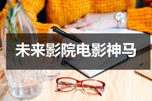 未来影院电影神马-第1张图片-九妖电影