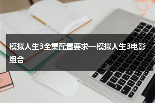 模拟人生3全集配置要求—模拟人生3电影组合-第1张图片-九妖电影