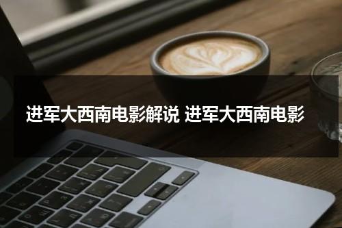 进军大西南电影解说 进军大西南电影-第1张图片-九妖电影