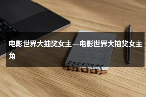 电影世界大抽奖女主—电影世界大抽奖女主角-第1张图片-九妖电影