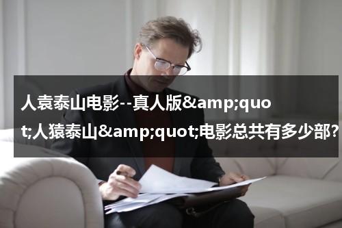 人袁泰山电影--真人版&amp;quot;人猿泰山&amp;quot;电影总共有多少部？-第1张图片-九妖电影