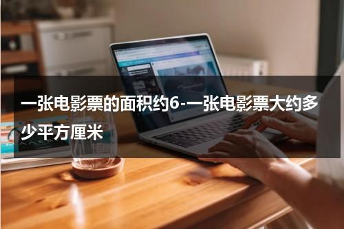 一张电影票的面积约6-一张电影票大约多少平方厘米-第1张图片-九妖电影