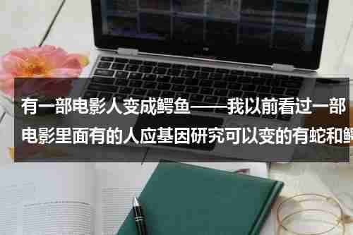 有一部电影人变成鳄鱼——我以前看过一部电影里面有的人应基因研究可以变的有蛇和鳄鱼一样的能力我想不起来叫什麽了-第1张图片-九妖电影