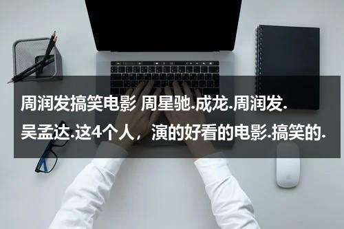 周润发搞笑电影 周星驰.成龙.周润发.吴孟达.这4个人，演的好看的电影.搞笑的.-第1张图片-九妖电影