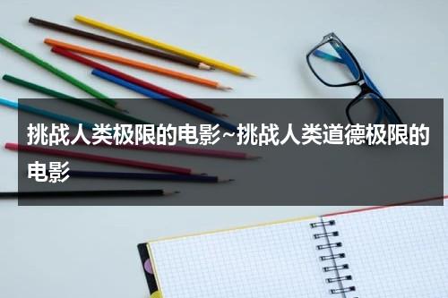 挑战人类极限的电影~挑战人类道德极限的电影-第1张图片-九妖电影