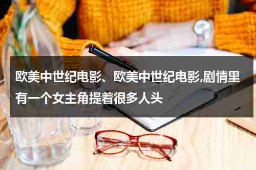 欧美中世纪电影、欧美中世纪电影,剧情里有一个女主角提着很多人头-第1张图片-九妖电影