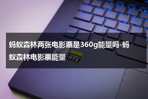 蚂蚁森林两张电影票是360g能量吗-蚂蚁森林电影票能量-第1张图片-九妖电影