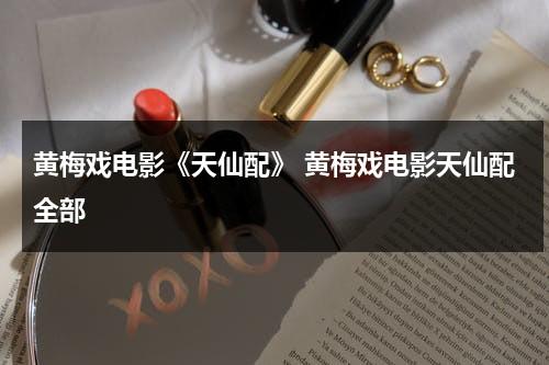 黄梅戏电影《天仙配》 黄梅戏电影天仙配全部-第1张图片-九妖电影