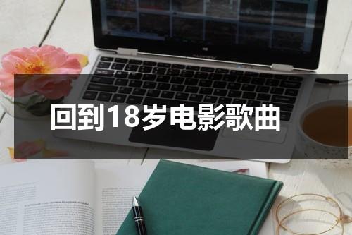 回到18岁电影歌曲-第1张图片-九妖电影