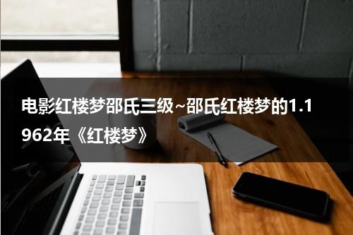 电影红楼梦邵氏三级~邵氏红楼梦的1.1962年《红楼梦》-第1张图片-九妖电影