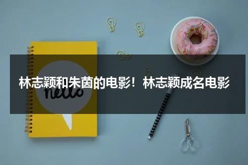林志颖和朱茵的电影！林志颖成名电影-第1张图片-九妖电影