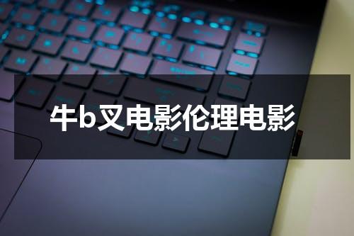 牛b叉电影伦理电影-第1张图片-九妖电影