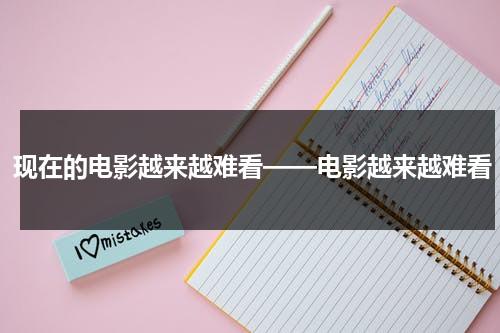 现在的电影越来越难看——电影越来越难看-第1张图片-九妖电影