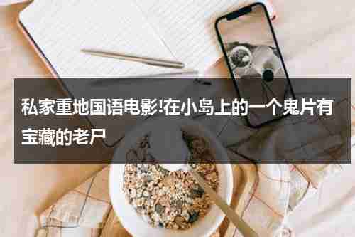 私家重地国语电影!在小岛上的一个鬼片有宝藏的老尸-第1张图片-九妖电影