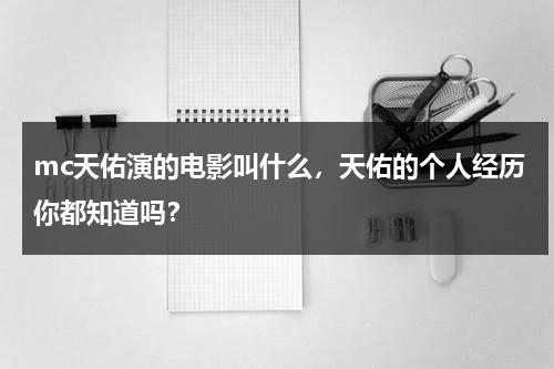 mc天佑演的电影叫什么，天佑的个人经历你都知道吗？-第1张图片-九妖电影