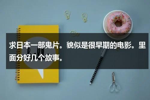 求日本一部鬼片。貌似是很早期的电影。里面分好几个故事。-第1张图片-九妖电影