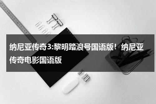 纳尼亚传奇3:黎明踏浪号国语版！纳尼亚传奇电影国语版-第1张图片-九妖电影