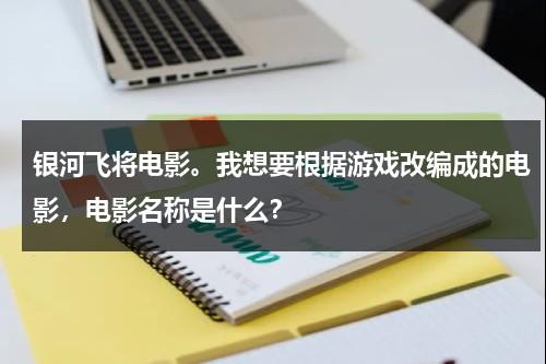 银河飞将电影。我想要根据游戏改编成的电影，电影名称是什么？-第1张图片-九妖电影