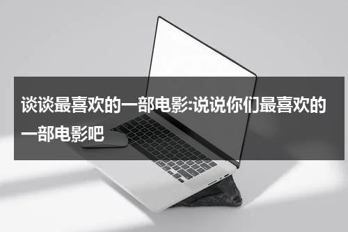 谈谈最喜欢的一部电影:说说你们最喜欢的一部电影吧-第1张图片-九妖电影