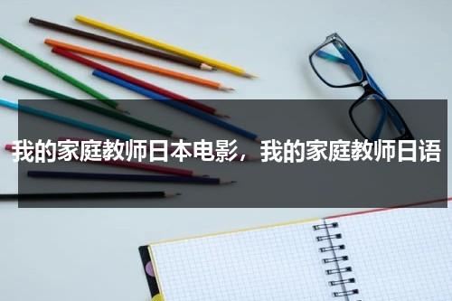 我的家庭教师日本电影，我的家庭教师日语-第1张图片-九妖电影