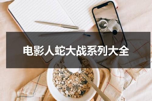 电影人蛇大战系列大全-第1张图片-九妖电影