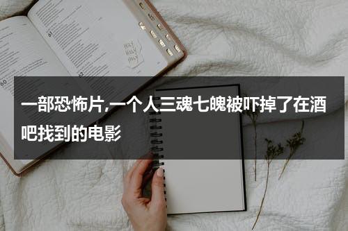 一部恐怖片,一个人三魂七魄被吓掉了在酒吧找到的电影-第1张图片-九妖电影