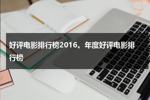 好评电影排行榜2016。年度好评电影排行榜-第1张图片-九妖电影