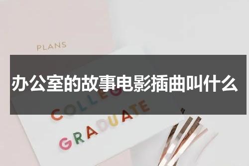 办公室的故事电影插曲叫什么-第1张图片-九妖电影