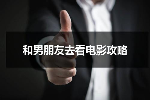和男朋友去看电影攻略-第1张图片-九妖电影