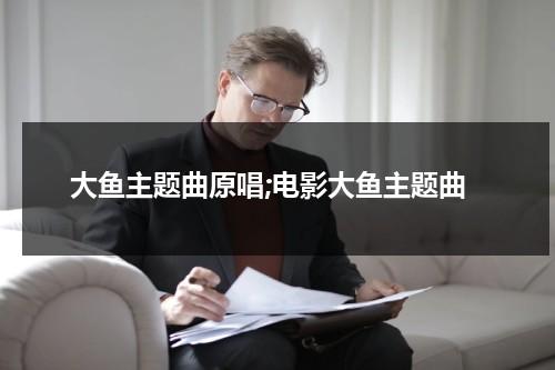 大鱼主题曲原唱;电影大鱼主题曲-第1张图片-九妖电影