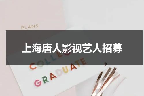 上海唐人影视艺人招募-第1张图片-九妖电影