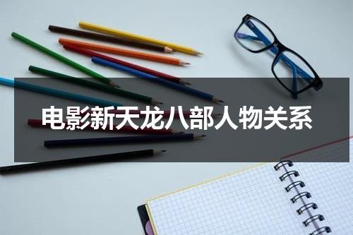 电影新天龙八部人物关系-第1张图片-九妖电影