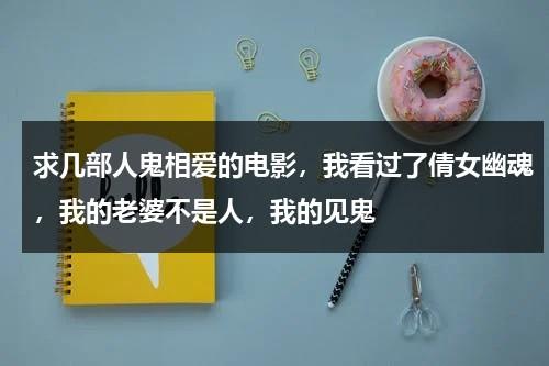 求几部人鬼相爱的电影，我看过了倩女幽魂，我的老婆不是人，我的见鬼-第1张图片-九妖电影
