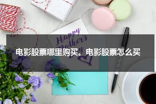 电影股票哪里购买。电影股票怎么买-第1张图片-九妖电影