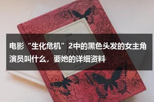 电影“生化危机”2中的黑色头发的女主角演员叫什么，要她的详细资料-第1张图片-九妖电影