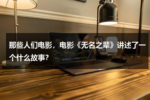 那些人们电影，电影《无名之辈》讲述了一个什么故事？-第1张图片-九妖电影