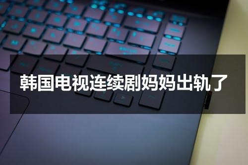 韩国电视连续剧妈妈出轨了-第1张图片-九妖电影