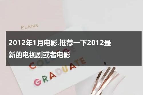 2012年1月电影.推荐一下2012最新的电视剧或者电影-第1张图片-九妖电影