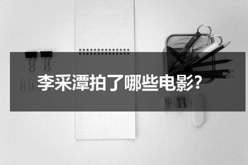 李采潭拍了哪些电影？-第1张图片-九妖电影