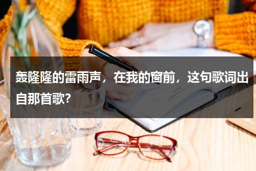 轰隆隆的雷雨声，在我的窗前，这句歌词出自那首歌？-第1张图片-九妖电影
