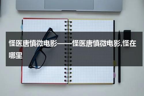 怪医唐慎微电影——怪医唐慎微电影,怪在哪里-第1张图片-九妖电影