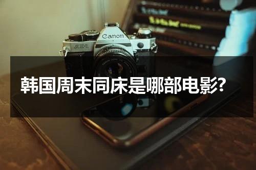 韩国周末同床是哪部电影?-第1张图片-九妖电影