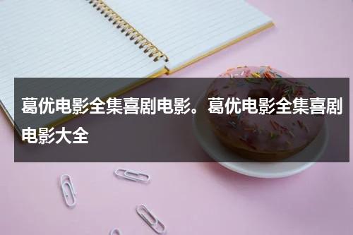 葛优电影全集喜剧电影。葛优电影全集喜剧电影大全-第1张图片-九妖电影